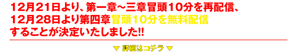 12月21日より、第一章〜三章冒頭10分を再配信、12月28日より第四章冒頭10分を無料配信することが決定いたしました!!