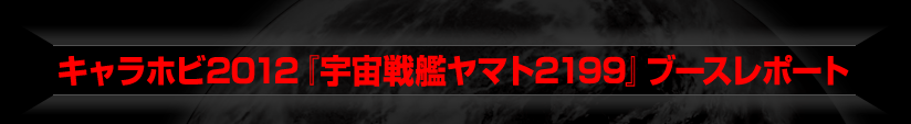キャラホビ2012『宇宙戦艦ヤマト2199』ブースレポート
