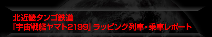 北近畿タンゴ鉄道『宇宙戦艦ヤマト２１９９』ラッピング列車・乗車レポート