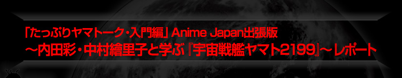 「たっぷりヤマトーク・入門編」Anime Japan出張版　～内田彩・中村繪里子と学ぶ『宇宙戦艦ヤマト2199』～レポート