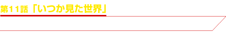 第11話「いつか見た世界」